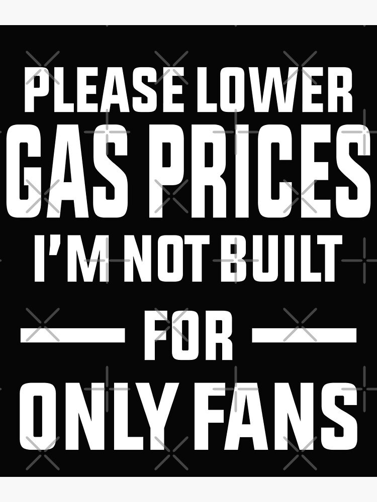 Please Lower Gas Prices Im Not Built For Only Fans Poster For Sale By Davinccidz Redbubble