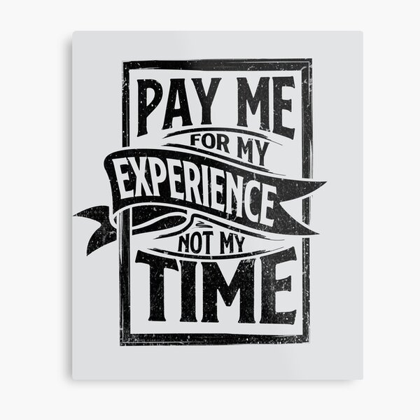 Pay Me for My Experience Not for My Time Funny Occupations Quotes Metal Print