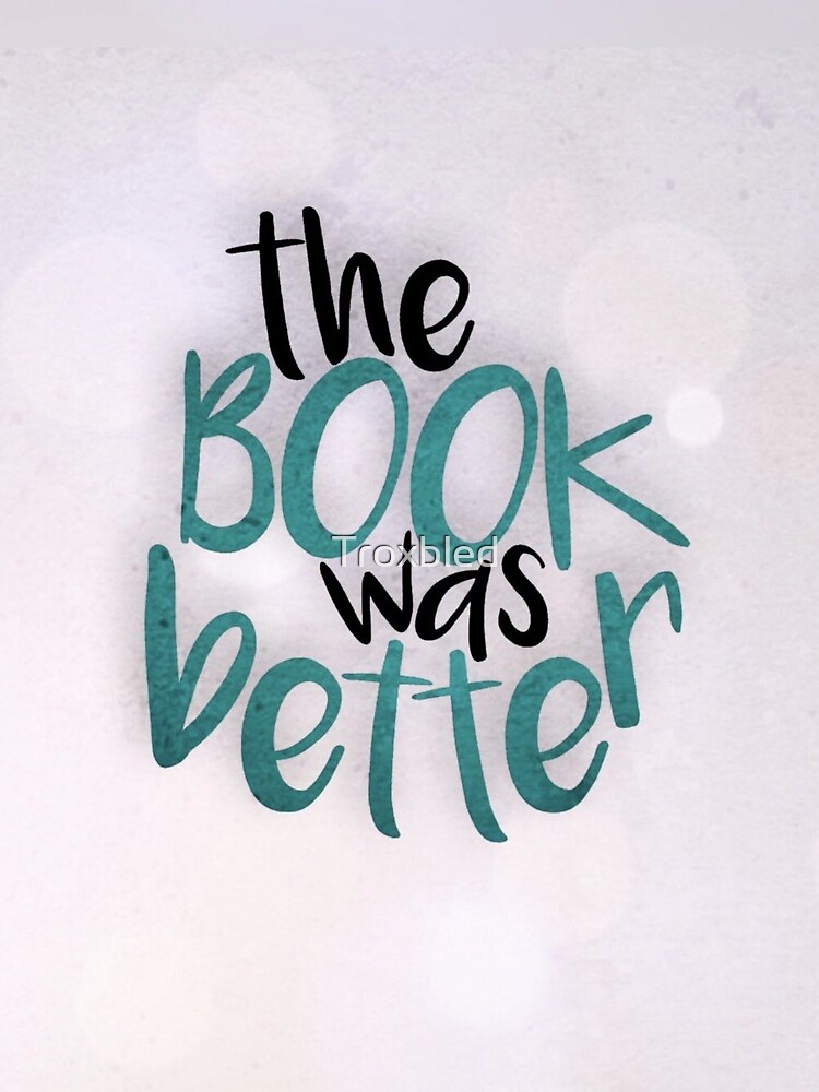 The Book Was Better than my life tbh by Troxbled