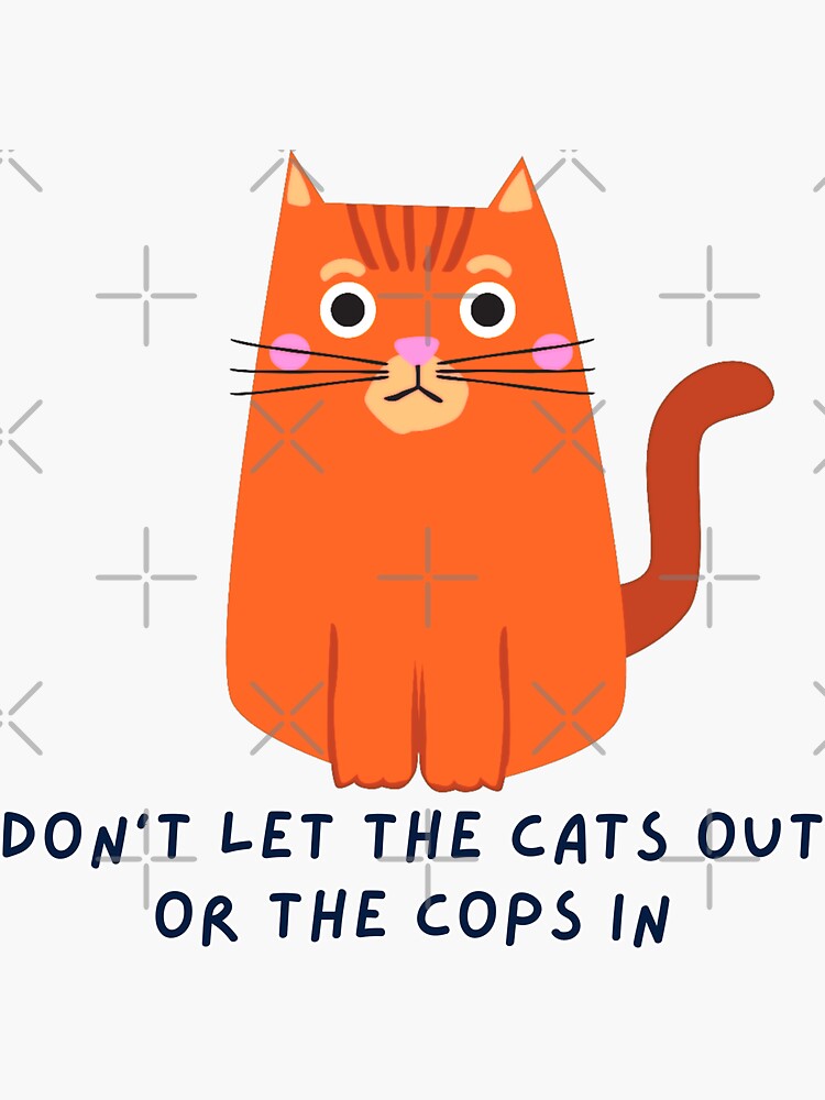 Don't let the cats out or the cops come in Sticker for Sale by Moon-Pass