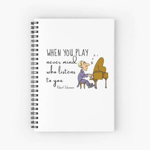 When you play, never mind who listens to you - Quote Robert Schumann Spiral Notebook