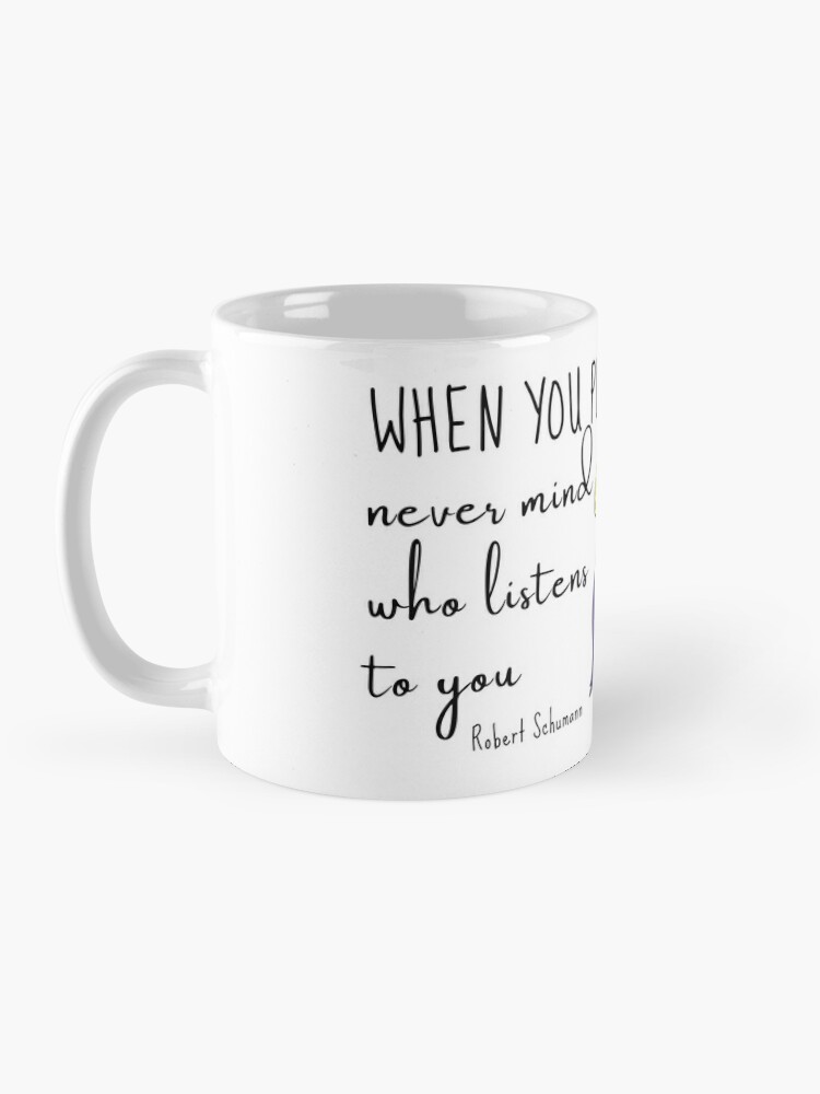 Coffee Mug, When you play, never mind who listens to you - Quote Robert Schumann designed and sold by dechantsbirn