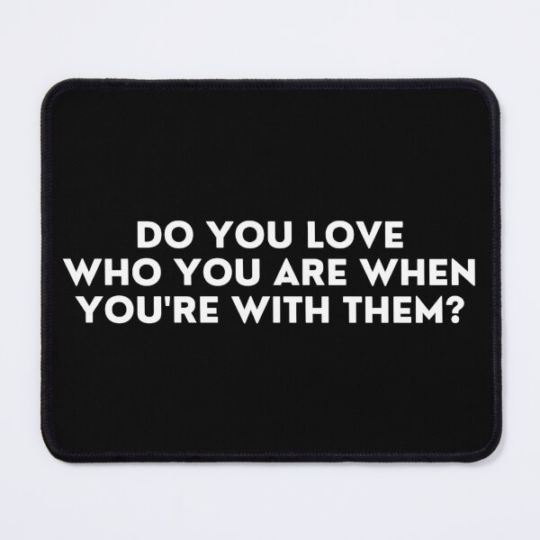 Item preview, DO YOU LOVE WHO YOU ARE WHEN YOU'RE WITH THEM? designed and sold by ApparelFactory.