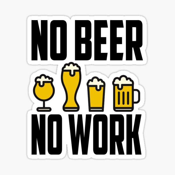 "No Beer, No Work! Funny Beer Lover Design" Sticker for Sale by ...