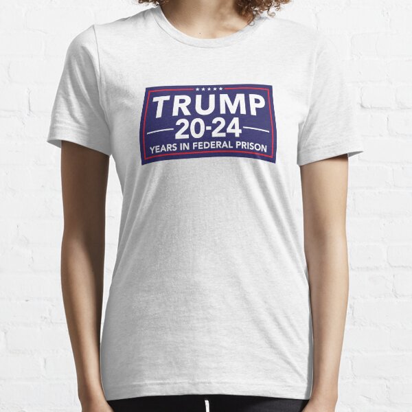 TRUMP 20-24 YEARS IN FEDERAL PRISON Essential T-Shirt