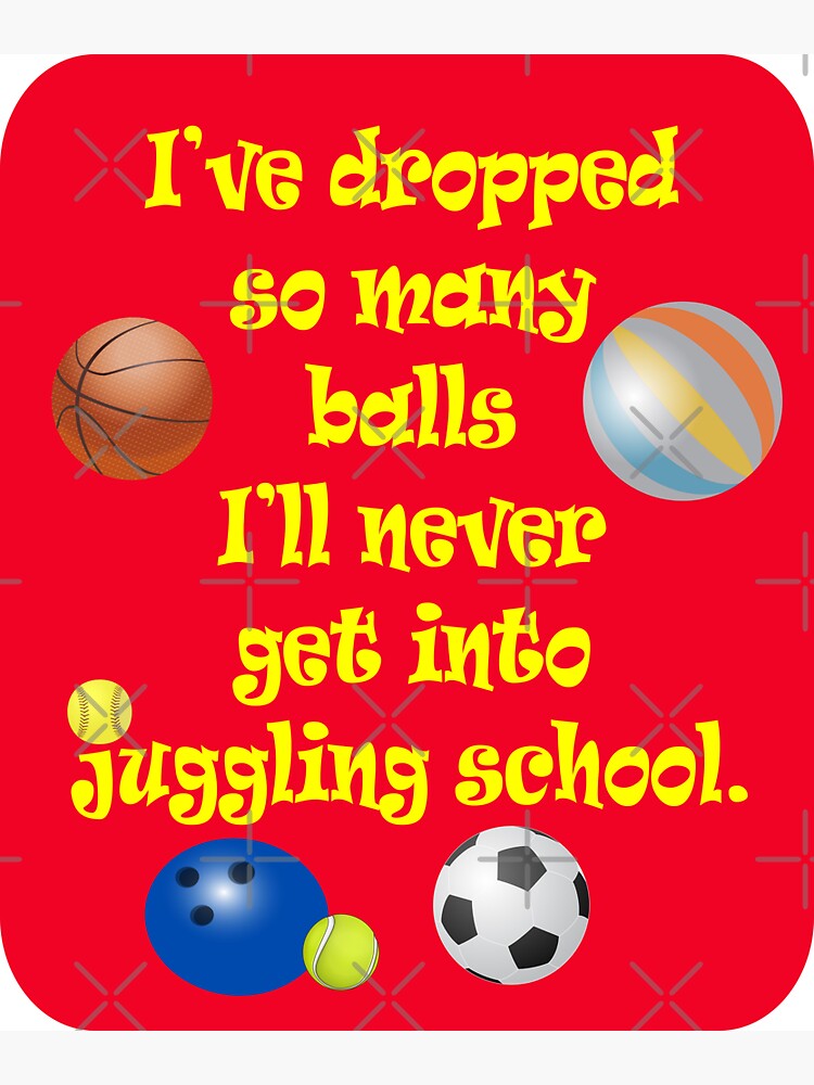 "Dropped so Many Balls Never Get into Juggling School" Sticker by