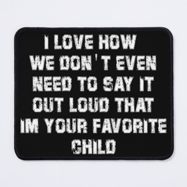 Item preview, I love how we don't even need to say it out loud that im your favorite child designed and sold by Maxwell-More.