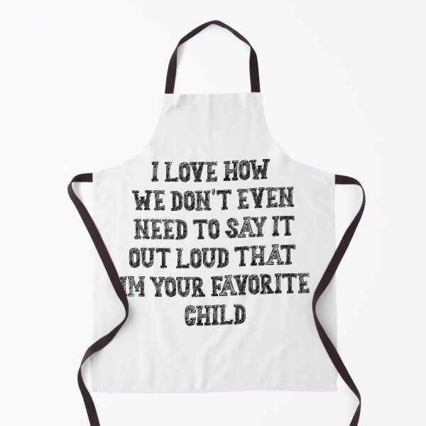 Item preview, I love how we don't even need to say it out loud that im your favorite child designed and sold by Maxwell-More.