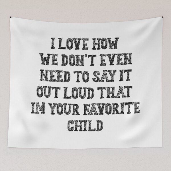 Item preview, I love how we don't even need to say it out loud that im your favorite child designed and sold by Maxwell-More.