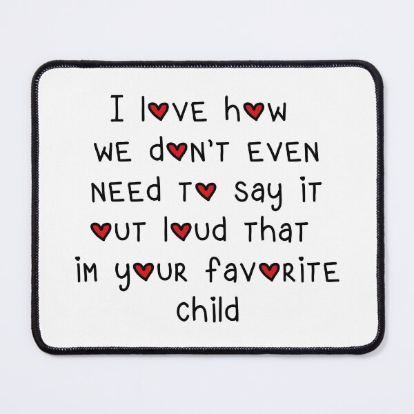 Item preview, I love how we don't even need to say it out loud that im your favorite child designed and sold by Maxwell-More.