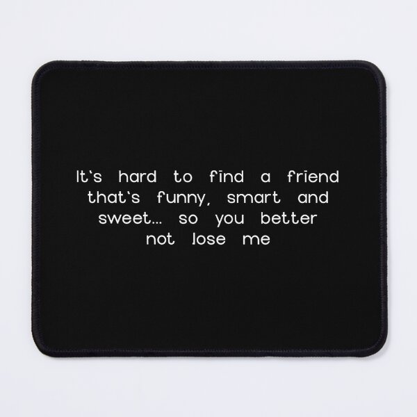 Item preview, It's hard to find a friend that's funny, smart and sweet... so you better not lose me designed and sold by creativeMOW.