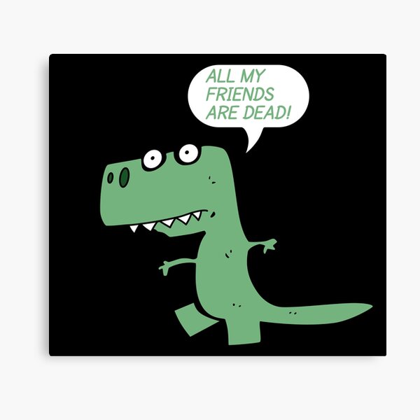 All My Friends Are Dead Dinosaur Wall Art Redbubble