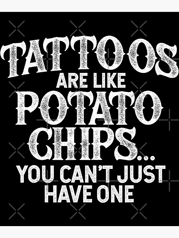 Tattoos Are Like Potato Chips You Can't Just Have One Tattoo Lovers Tattooist Ink Meme Pun Funny Tattoo" Poster for Sale by GardNewerd
