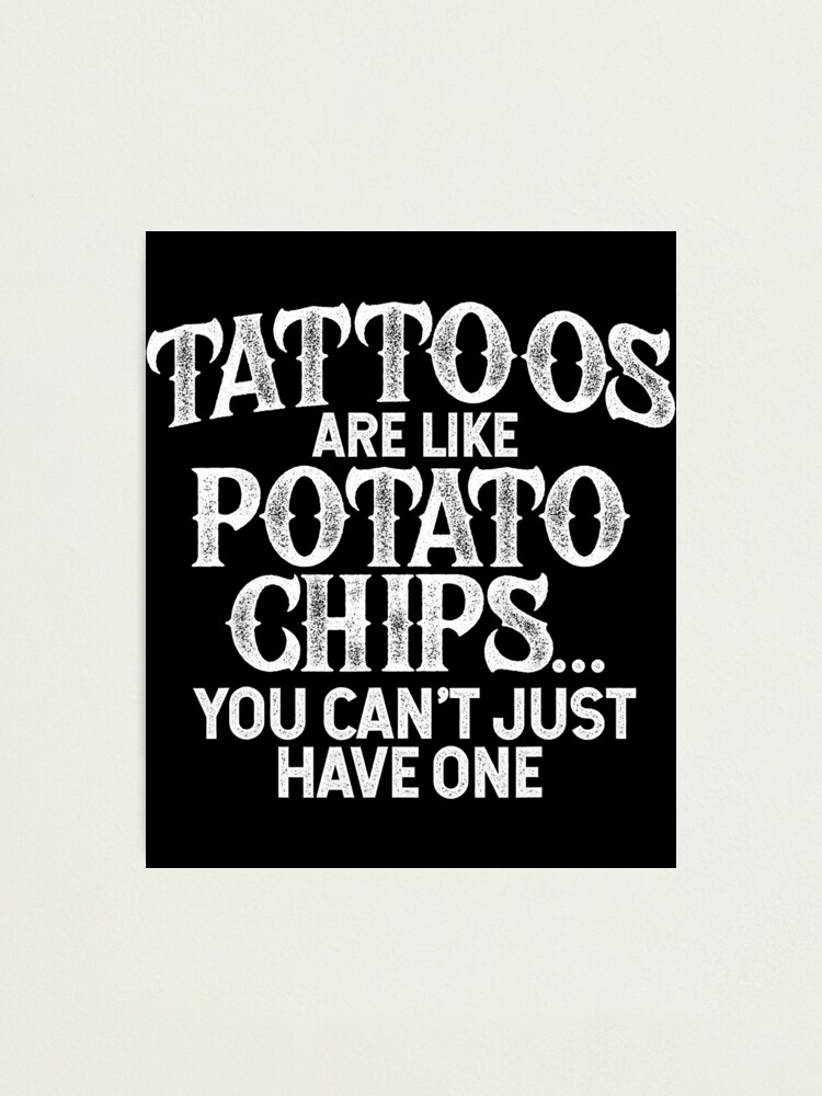 Tattoos Are Like Potato Chips You Can't Just Have One Tattoo Lovers Tattooist Ink Meme Pun Funny Tattoo" Photographic Print for Sale by GardNewerd