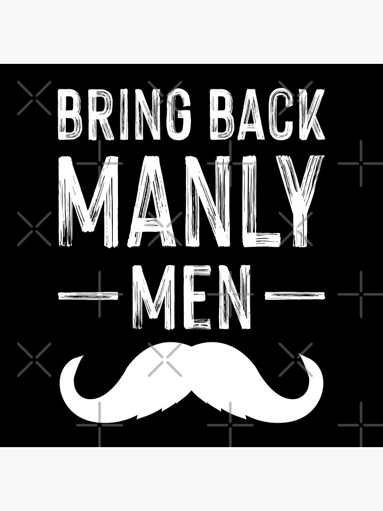 "Bring Back Manly Men" Poster for Sale by johnnyp1975 Redbubble