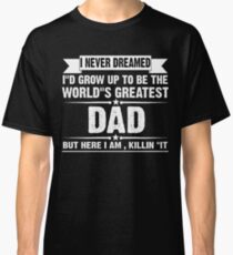 I Never Dreamed I'd Grow Up To Be The World's Greates't Dad Classic T-Shirt