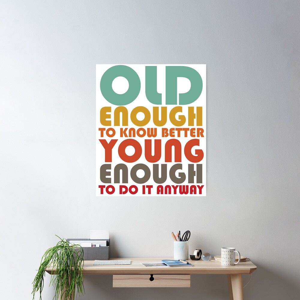Old Enough To Know Better Young Enough To Do It Anyway