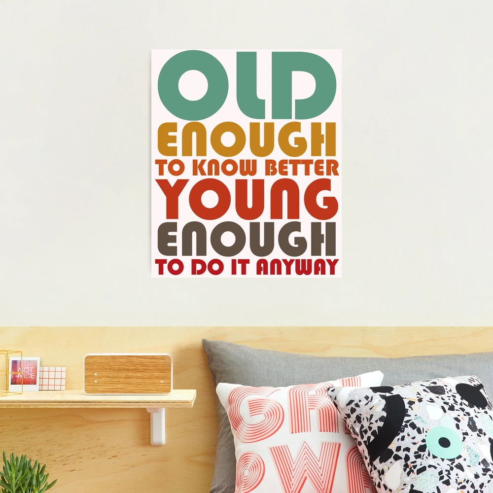Old Enough To Know Better Young Enough To Do It Anyway