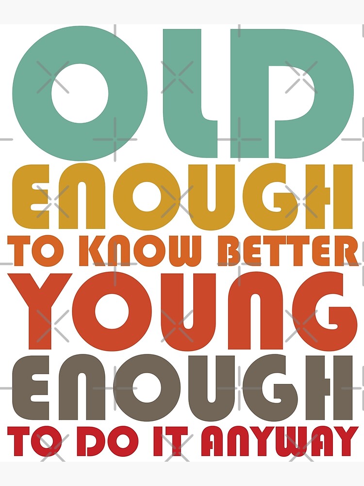 Old Enough To Know Better Young Enough To Do It Anyway Poster For