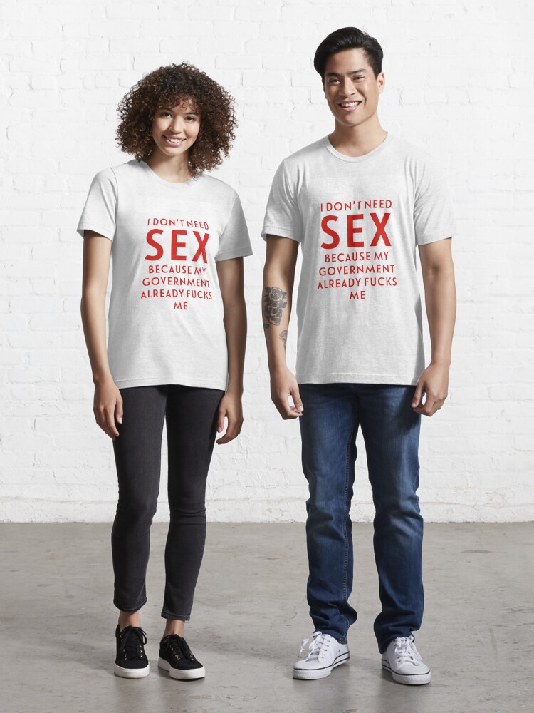 Ich Brauche Keinen Sex Weil Meine Regierung Mich Schon Fickt T Shirt Von Crearestless Redbubble