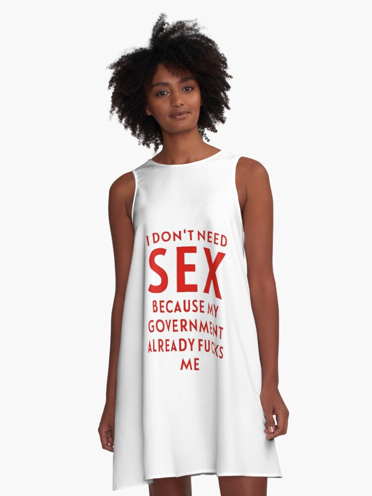 Ich Brauche Keinen Sex Weil Meine Regierung Mich Schon Fickt A Linien Kleid Von Crearestless Redbubble