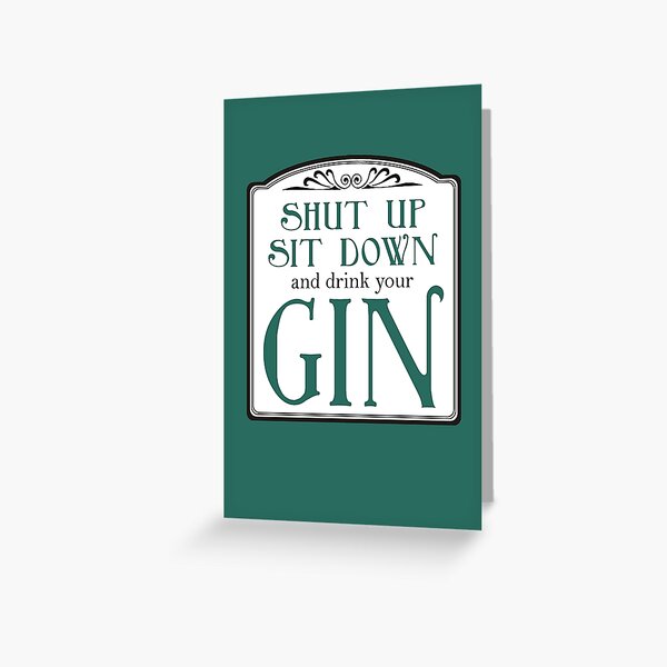Shut Up, Sit Down and Drink Your Gin Greeting Card
