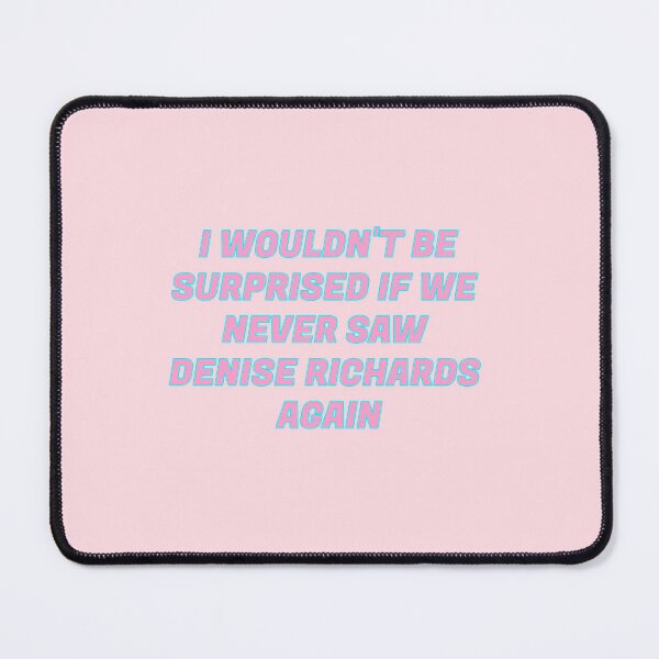 Item preview, I wouldn't be surprised if we never saw Denise Richards again! designed and sold by MissJellyCake.