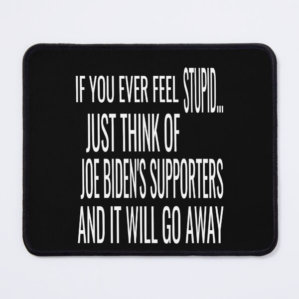 Item preview, if you ever feel stupid just think of joe biden's supporters and it will go away designed and sold by ASSOUKI9.