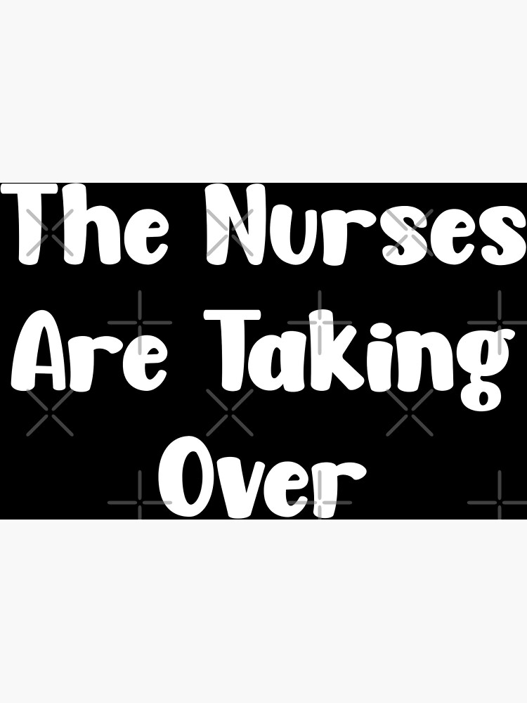 The Nurses Are Taking Over Poster For Sale By Teestinybubbles Redbubble