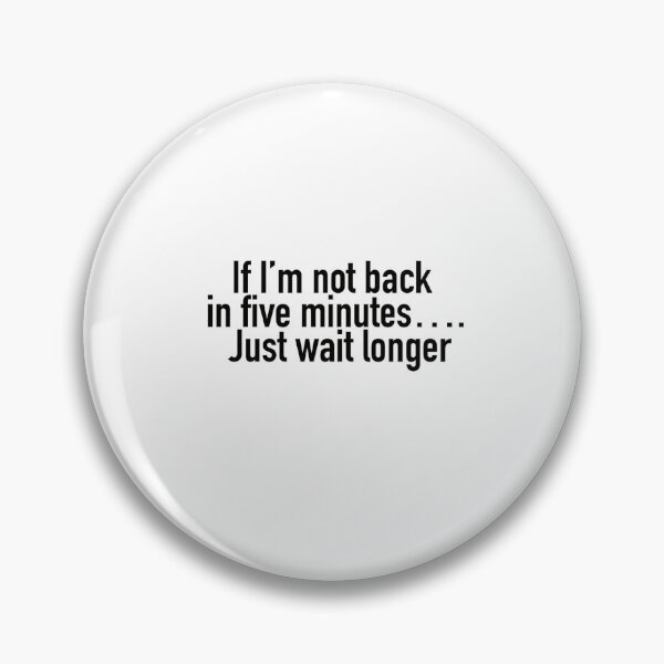 Item preview, If I'm not back in five minutes, Just wait longer designed and sold by Sabre2020.