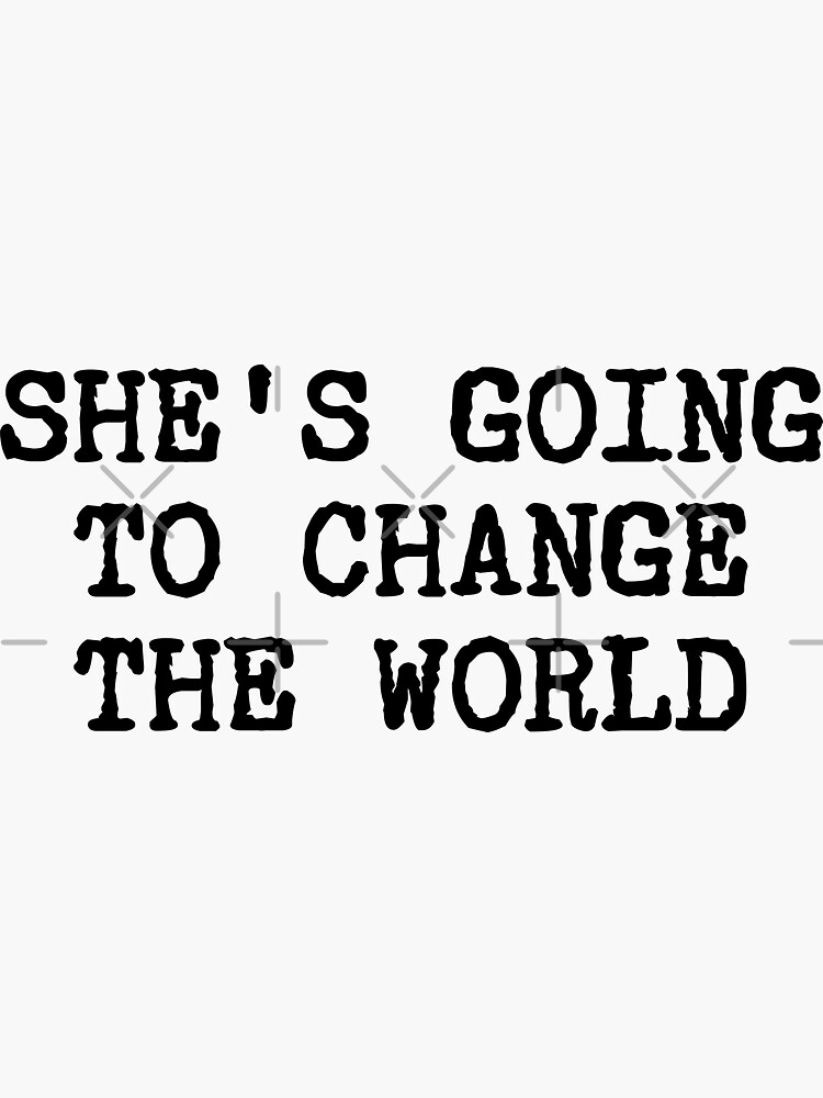 she's going to change the world