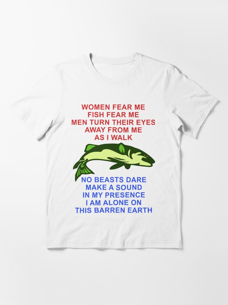 Women Fear Me, Fish Fear Me, Men Turn Their Eyes - Fishing, Ironic, Oddly  Specific Meme | Essential T-Shirt