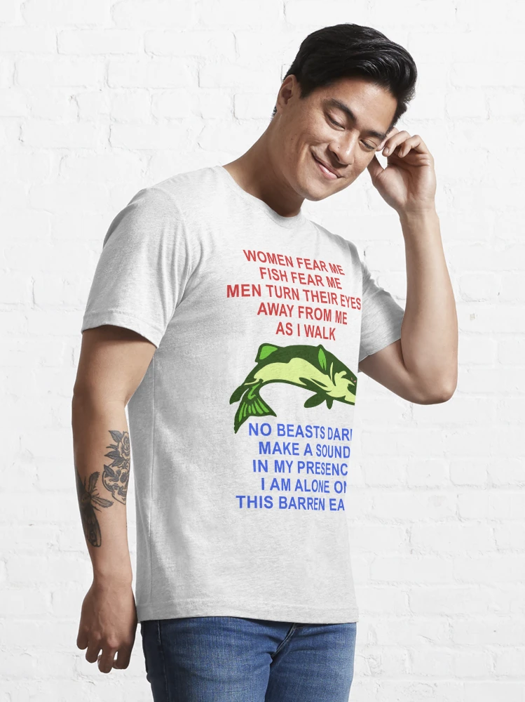Women Fear Me, Fish Fear Me, Men Turn Their Eyes - Fishing, Ironic, Oddly  Specific Meme Essential T-Shirt for Sale by SpaceDogLaika