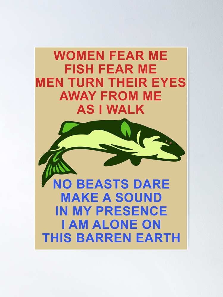Women Fear Me, Fish Fear Me, Men Turn Their Eyes - Fishing, Ironic, Oddly  Specific Meme Poster for Sale by SpaceDogLaika