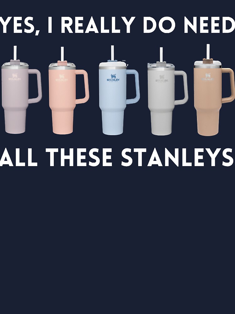 Yes I Really Do Need All These Stanley Tumbler Mugs - Stanley