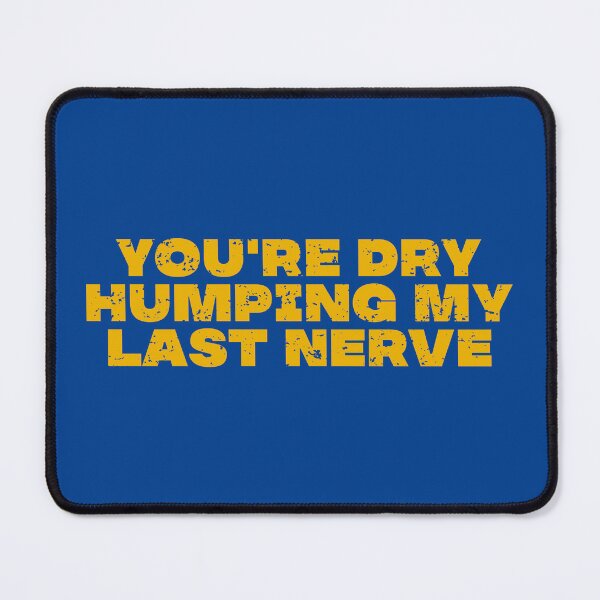 Item preview, You're Dry Humping My Last Nerve designed and sold by vanstudio.