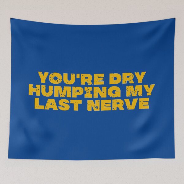 Item preview, You're Dry Humping My Last Nerve designed and sold by vanstudio.
