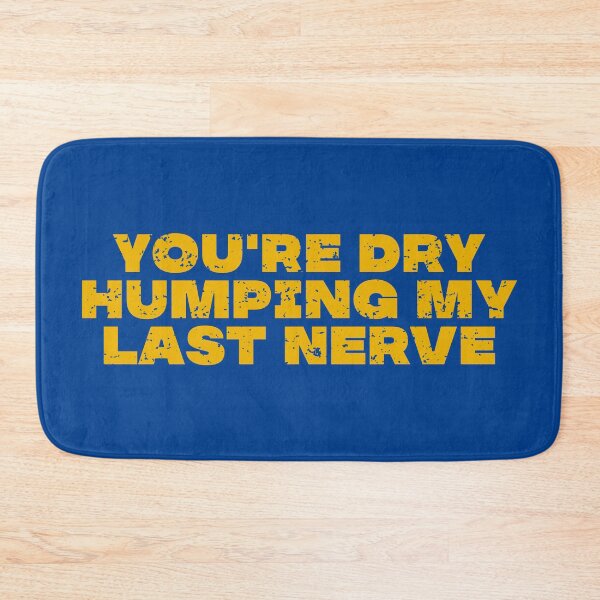 Item preview, You're Dry Humping My Last Nerve designed and sold by vanstudio.