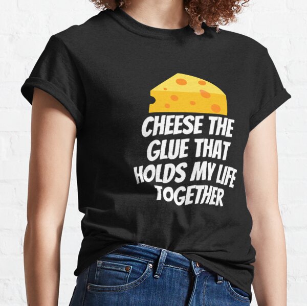 Cheese The Glue That Holds My Life Together Womens T-Shirt 