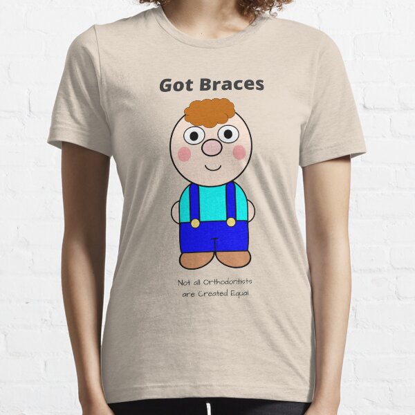 Got Braces - Not all Orthodontists are Created Equal Essential T-Shirt