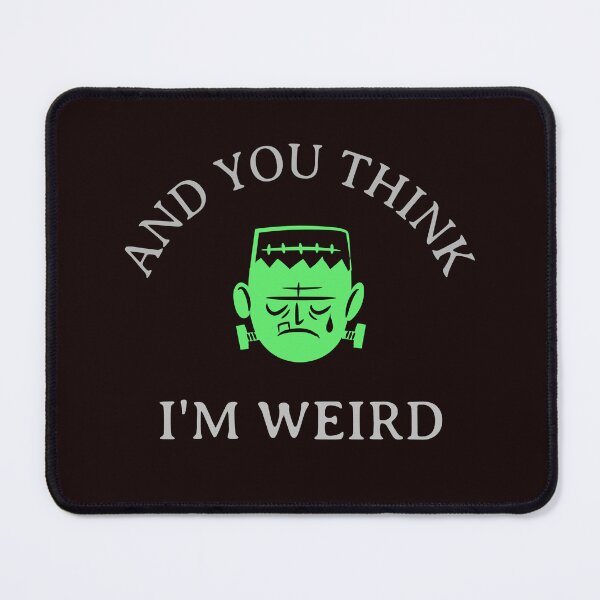 Item preview, "and you think I'm weird"Frankenstein image designed and sold by ydsdesigns.