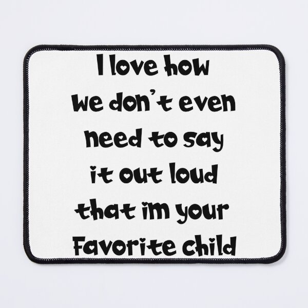 Item preview, I love how we don't even need to say it out loud that im your favorite child designed and sold by Maxwell-More.