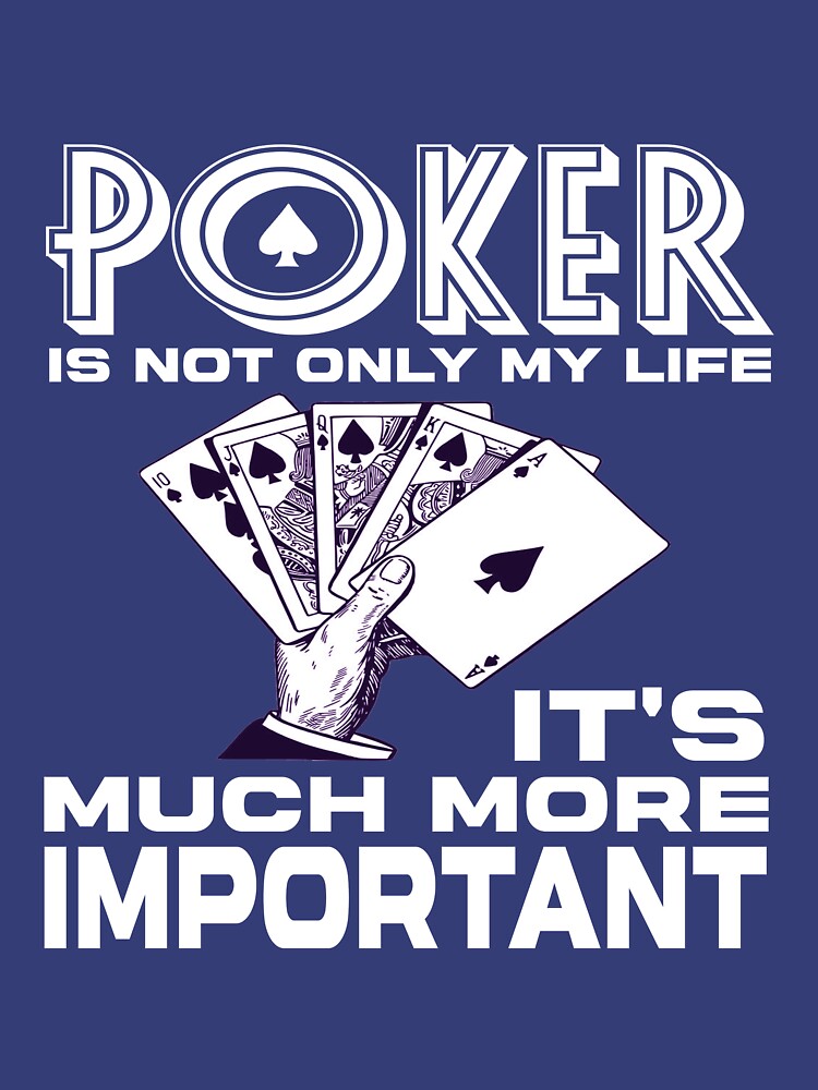 Poker is not only my life it's much more important Essential T