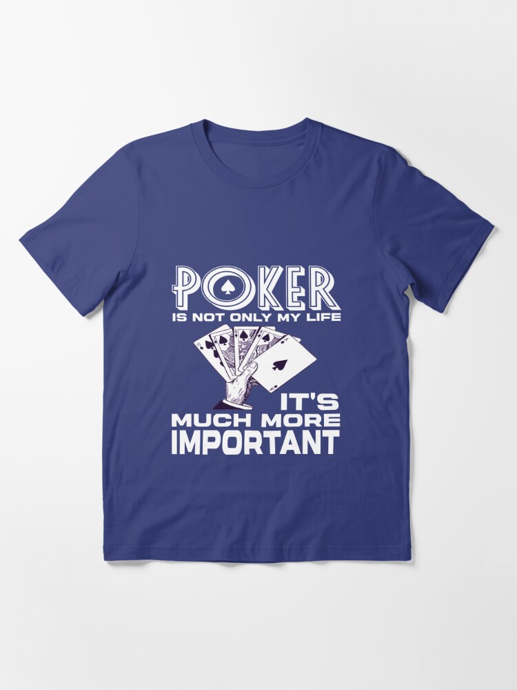 Poker is not only my life it's much more important Essential T