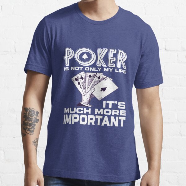 Poker is not only my life it's much more important Essential T