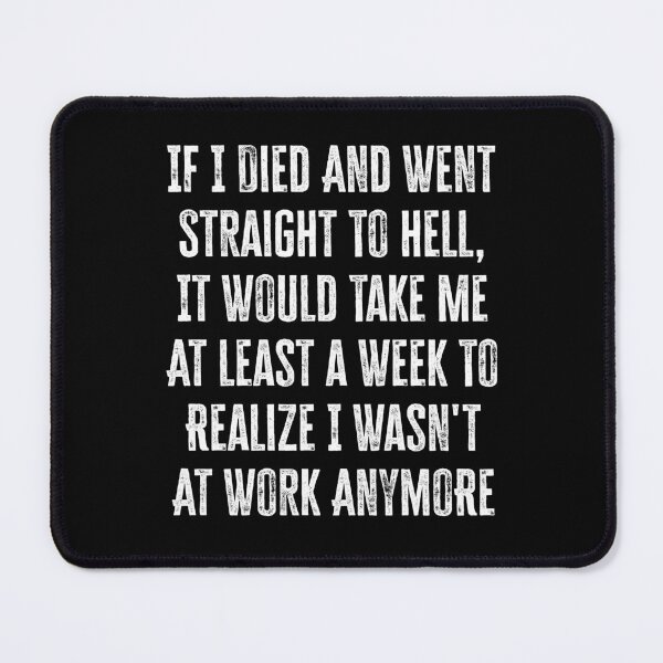 Item preview, If I Died And Went Straight To Hell It Would Take Me At Least A Week To Realize I Wasn't At Work Anymore designed and sold by TheButtonCrew.