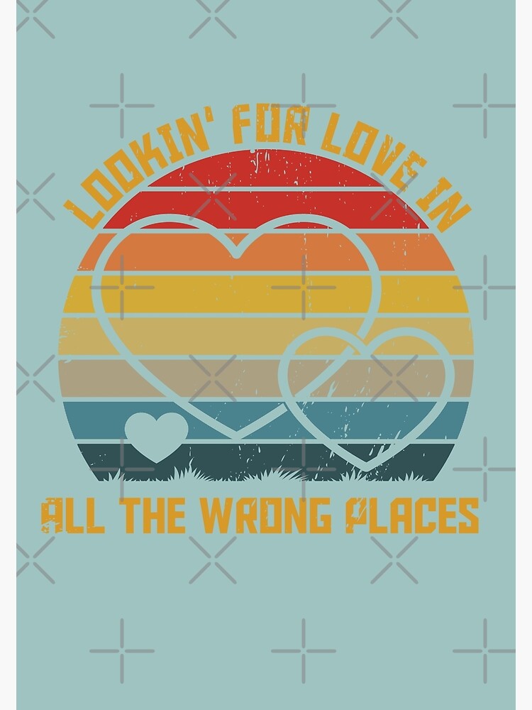 Looking For Love In All The Wrong Places Poster For Sale By Best   Flat,750x,075,f Pad,750x1000,f8f8f8 