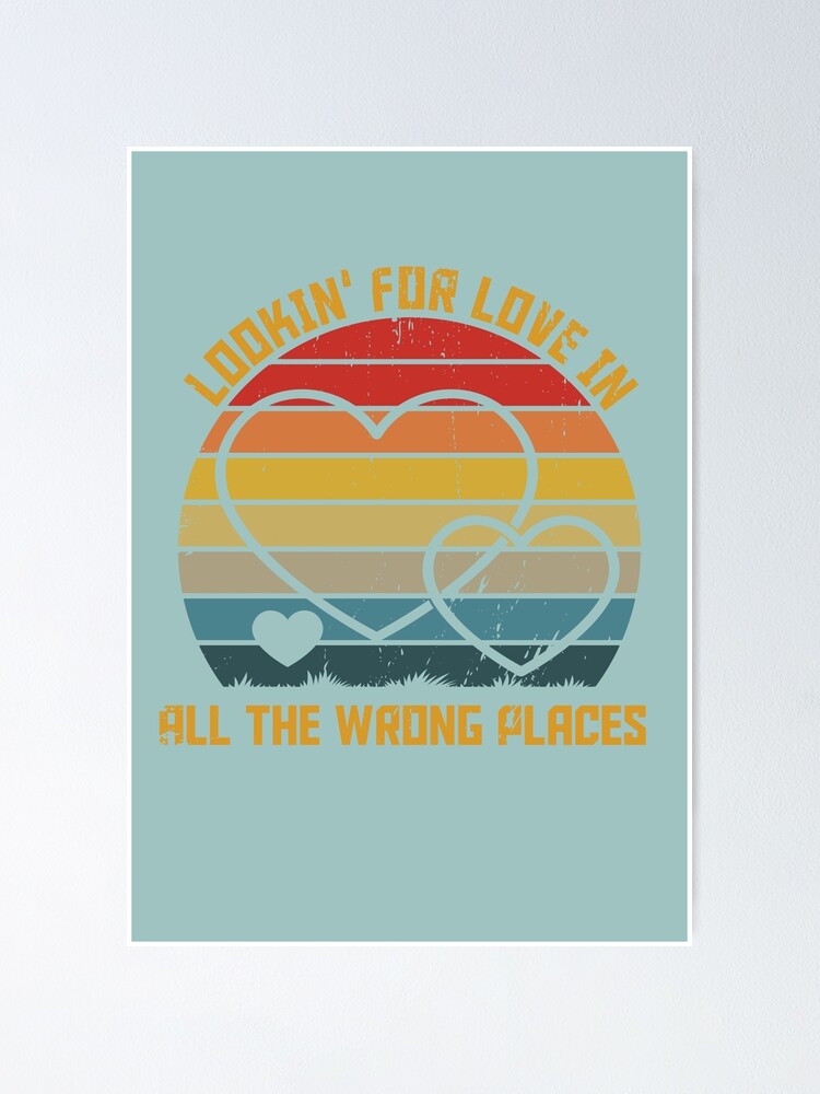 "Looking For Love In All The Wrong Places" Poster for Sale by Best