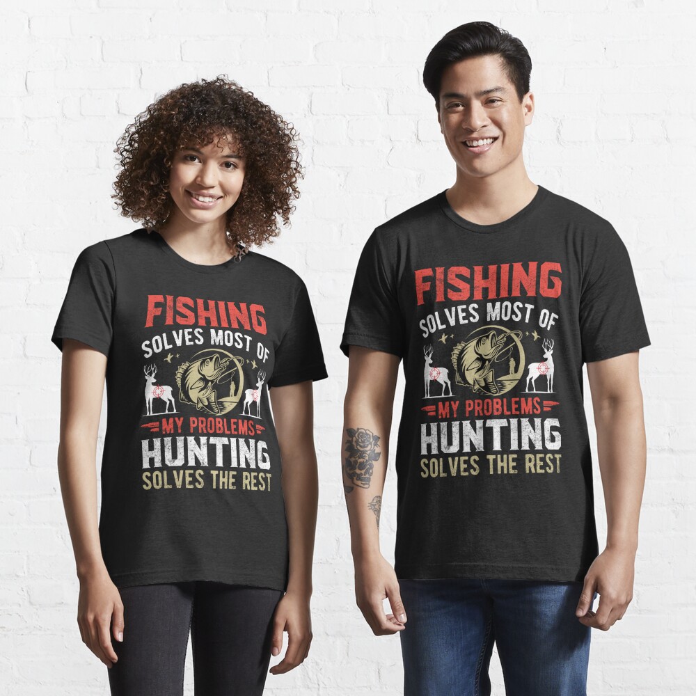 Fishing Solves most of my problems hunting solves the rest Essential  T-Shirt for Sale by EliteAesthetic