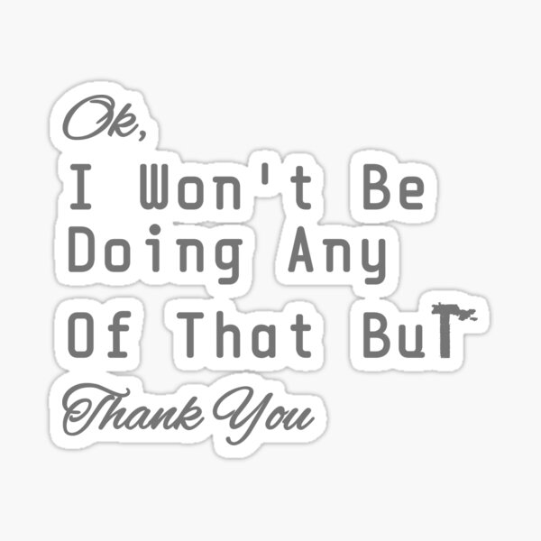 ok-i-won-t-be-doing-any-of-that-but-thank-you-funny-sticker-for-sale